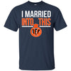 CINCINNATI BENGALS T Shirts Hoodie I Married Into This