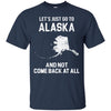ALASKA T Shirts Hoodie  Lets Just Go To