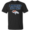 Denver Broncos T Shirt I Married Into This T Shirts Hoodie