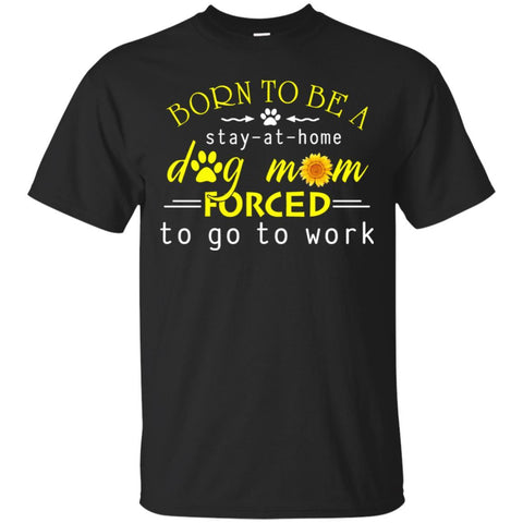 Dogs T Shirts Hoodie  Born To Be A Stay At Home Dog Mom Forced To go To Work