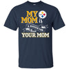 Pittsburgh Steelers T Shirts Hoodie My Mom Is A Bigger Fan Than Your Mom