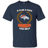 Beer Denver Broncos T Shirts Hoodie If Plan A Fails Denver Broncos Can Help