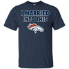 Denver Broncos T Shirt I Married Into This T Shirts Hoodie