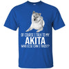 Akita T Shirts Hoodie  Of Course I Talk To