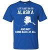 ALASKA T Shirts Hoodie  Lets Just Go To