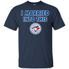 Toronto Blue Jays T Shirt I Married Into This T Shirts Hoodie