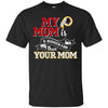 Washington Redskins T Shirts Hoodie My Mom Is A Bigger Fan Than Your Mom