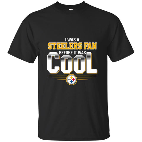 Pittsburgh Steelers T Shirts Hoodie I Was A Fan Before It Was Cool