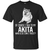 Akita T Shirts Hoodie  Of Course I Talk To