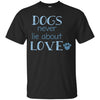 dogs never lie about love T Shirts Hoodie