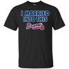Atlanta Braves T Shirt I Married Into This T Shirts Hoodie