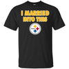 Pittsburgh Steelers T Shirt I Married Into This T Shirts Hoodie