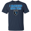 San Jose Earthquakes T Shirts Hoodie I Married Into This