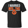 CINCINNATI BENGALS T Shirts Hoodie I Married Into This