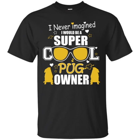 Pugs T Shirts Hoodie  I Never Imagined I Would Be A Super Cool Pug Owner