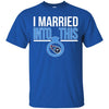 Tennessee Titans T Shirts Hoodie I Married Into This