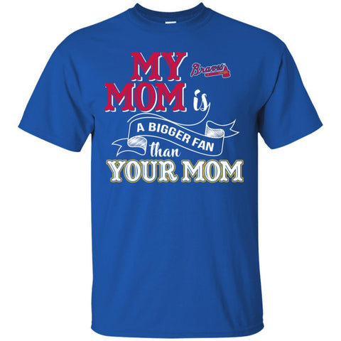 Atlanta Braves T Shirts Hoodie My Mom Is A Bigger Fan Than Your Mom