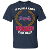 Beer Atlanta Braves T Shirts Hoodie If Plan A Fails Atlanta Braves Can Help