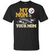 Pittsburgh Steelers T Shirts Hoodie My Mom Is A Bigger Fan Than Your Mom