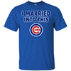 Chicago Cubs T Shirt I Married Into This T Shirts Hoodie