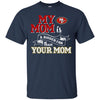 San Francisco 49ers T Shirts Hoodie My Mom Is A Bigger Fan Than Your Mom