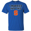 Syracuse Orange T Shirt I Married Into This T Shirts Hoodie