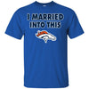 Denver Broncos T Shirt I Married Into This T Shirts Hoodie