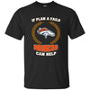 Beer Denver Broncos T Shirts Hoodie If Plan A Fails Denver Broncos Can Help