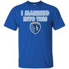Sporting Kansas City T Shirts Hoodie I Married Into This