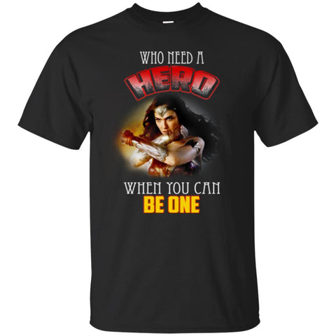 Who Need A Hero When You Can Be One Wonder Woman T T Shirts Hoodie