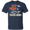 Denver Broncos T Shirts Hoodie My Mom Is A Bigger Fan Than Your Mom