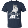 Akita T Shirts Hoodie  Of Course I Talk To